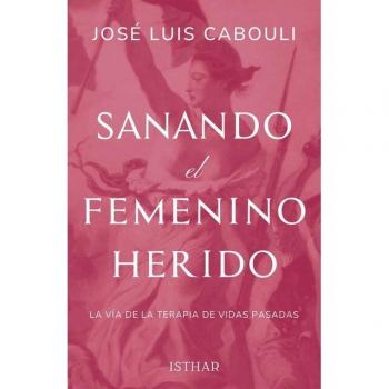 Sanando el Femenino Herido: La vía de la Terapia de Vidas Pasadas (Tapa blanda con solapas).
