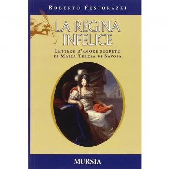La regina infelice. Lettere d'amore segrete di Maria Teresa di Savoia