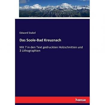 Das Soole-Bad Kreuznach: Mit 7 in den Text gedruckten Holzschnitten und 3 Lithographien