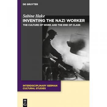 The Nazi Worker: The Culture of Work and the End of Class (Interdisciplinary German Cultural Studies, 35)