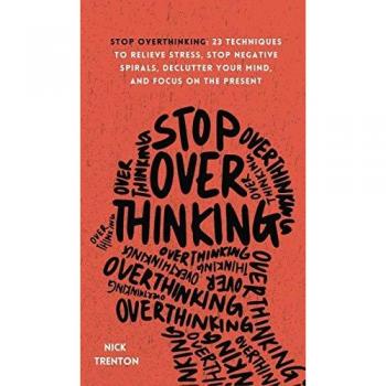 Stop Overthinking: 23 Techniques to Relieve Stress, Stop Negative Spirals, Declutter Your Mind, and Focus on the Present