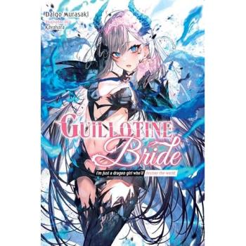 Guillotine Bride, Vol. 1: I'm Just a Dragon Girl Who'll Destroy the World. (GUILLOTINE BRIDE LIGHT NOVEL SC)