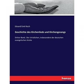 Geschichte des Kirchenlieds und Kirchengesangs: Dritter Band.: Der christlichen, insbesondere der deutschen evangelischen Kirche