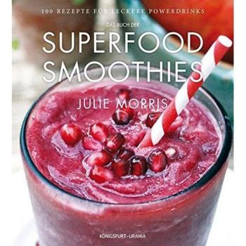 Das Buch der Superfood Smoothies: 100 Rezepte für leckere Powerdrinks