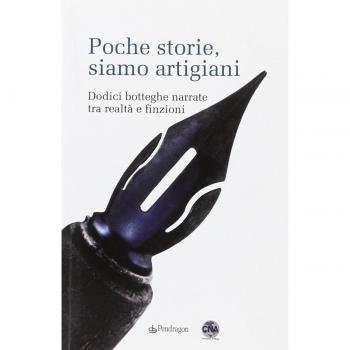 Poche storie, siamo artigiani. Dodici botteghe narrate tra realtà e finzioni
