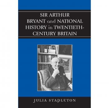 Sir Arthur Bryant and National History in TwentiethCentury Britain by Julia Stapleton
