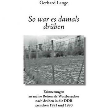 So war es damals drüben: Erinnerungen an meine Reisen als Westbesucher nach drüben in die DDR zwischen 1981 und 1990