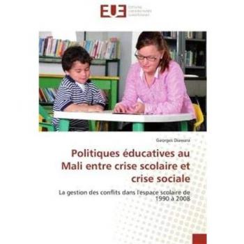 Politiques éducatives au Mali entre crise scolaire et crise sociale: La gestion des conflits dans l'espace scolaire de 1990 à 2008