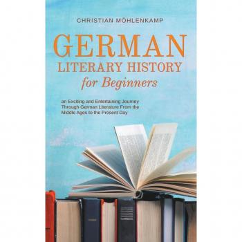 German Literary History for Beginners an Exciting and Entertaining Journey Through German Literature From the Middle Ages to the Present Day
