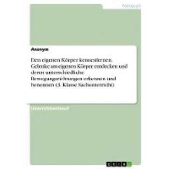 Den eigenen Körper kennenlernen. Gelenke am eigenen Körper entdecken und deren unterschiedliche Bewegungsrichtungen erkennen und benennen (3. Klasse Sachunterricht)
