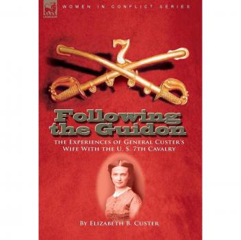 Following the Guidon: The Experiences of General Custer's Wife with the U. S. 7th Cavalry