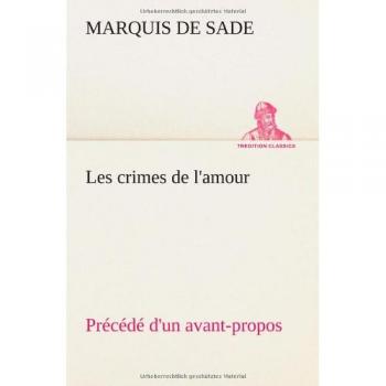 Les crimes de l'amour Précédé d'un avant-propos, suivi des idées sur les romans, de l'auteur des crimes de l'amour à Villeterque, d'une notice bio-bibliographique du marquis de Sade: l'homme et ses écrits et du discours prononcé par le marquis de S