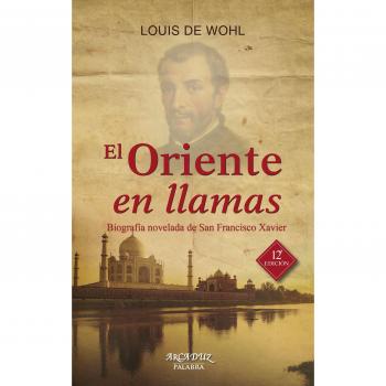 El Oriente en llamas: Biografía novelada de San Francisco Xavier
