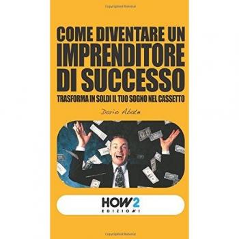 Come diventare un imprenditore di successo. Trasforma in soldi il...