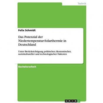 Das Potenzial der Niedertemperatur-Solarthermie in Deutschland: Unter Berücksichtigung politischer, ökonomischer, soziokultureller und technologischer Faktoren