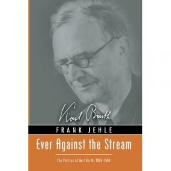 Ever Against the Stream: The Politics of Karl Barth, 1906-1968