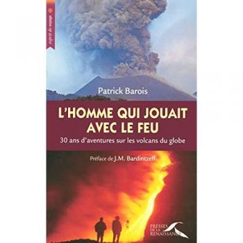 L'homme qui jouait avec le feu : 30 Ans d'aventures sur les volcans du globe