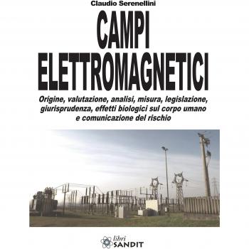 Campi elettromagnetici. Origine, valutazione, analisi, misura, legislazione, giurisprudenza, effetti biologici sul corpo umano e comunicazione del rischio