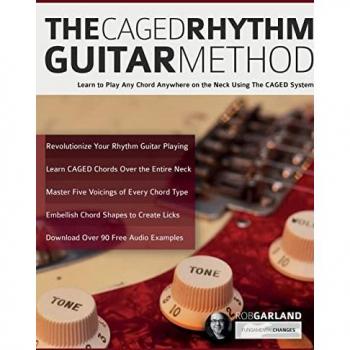 The CAGED Rhythm Guitar Method: Learn to Play Any Chord Anywhere on the Neck Using The CAGED System