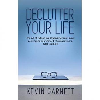 Declutter Your Life: The Art of Tidying Up, Organizing Your Home, Decluttering Your Mind, and Minimalist Living (Less is More!)