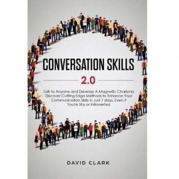 Conversation Skills 2.0: Talk to Anyone and Develop A Magnetic Charisma: Discover Cutting Edge Methods to Enhance Your Communication Skills in Just 7 days, Even if You're Shy or Introverted