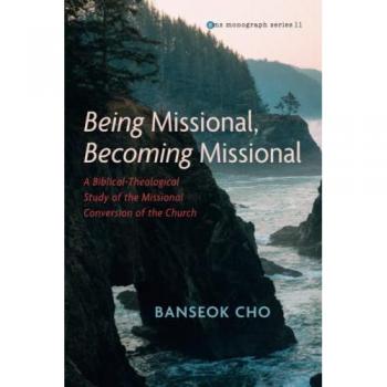 Being Missional, Becoming Missional: A Biblical-Theological Study of the Missional Conversion of the Church (Evangelical Missiological Society Monograph Series, Band 11)