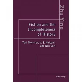 Fiction and the Incompleteness of History: Toni Morrison, V. S. Naipaul, and Ben Okri