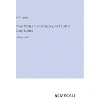 Ghost Stories of an Antiquary; Part 2, More Ghost Stories: in large print