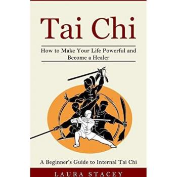 Tai Chi: A Beginner's Guide to Internal Tai Chi (How to Make Your Life Powerful and Become a Healer)