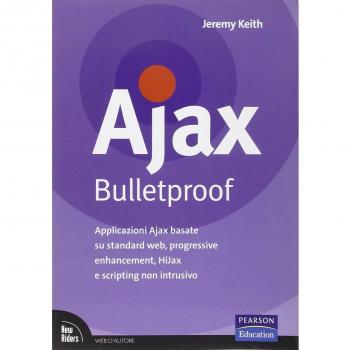 Ajax Bulletproof. Applicazioni Ajax basate su standard Web, progressive enhancement, HiJax e scripting non intrusivo