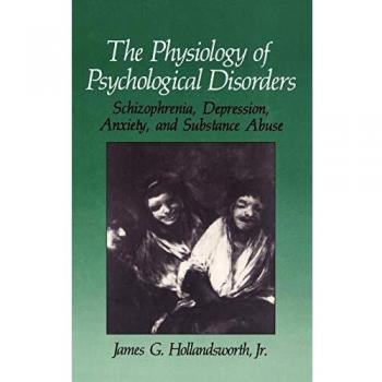 The Physiology of Psychological Disorders: Schizophrenia, Depression, Anxiety, and Substance Abuse (The Springer Series in Behavioral Psychophysiology and Medicine)