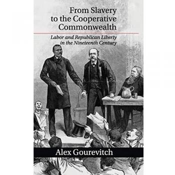 From Slavery to the Cooperative Commonwealth: Labor and Republican Liberty in the Nineteenth Century