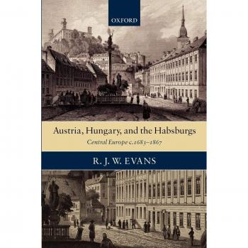 Austria, Hungary, and the Habsburgs: Central Europe c. 1683-1867