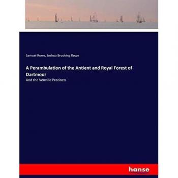 A Perambulation of the Antient and Royal Forest of Dartmoor: And the Venville Precincts