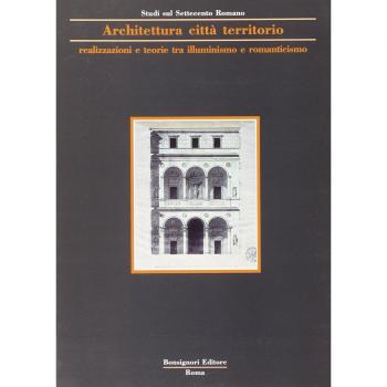 Architettura, città, territorio. Realizzazioni e teorie tra illuminismo e romanticismo