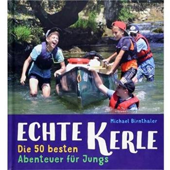 Echte Kerle: Die 50 besten Abenteuer für Jungs