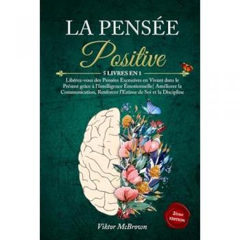 LA PENSÉE POSITIVE: 5 LIVRES EN 1:Libérez-vous des Pensées Excessives en Vivant dans le Présent grâce à l'Intelligence Émotionnelle| Améliorer la Communication Renforcer l'Estime de Soi & la Disipline