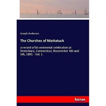 The Churches of Mattatuck: a record of bi-centennial celebration at Waterbury, Connecticut, Novermber 4th and 5th, 1891
