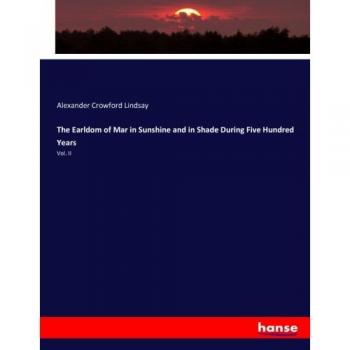 The Earldom of Mar in Sunshine and in Shade During Five Hundred Years: Vol. II