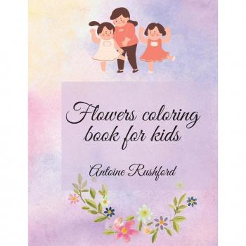 Antoine Rushford Flowers Coloring Book For Kids: If Your Lovely Child Loves Flowers It'S The Best And Wonderful Gift For His / Her   A Gorgeous Coloring Book For Kids ... Kids With Cute Spring Flowers Pages To Color