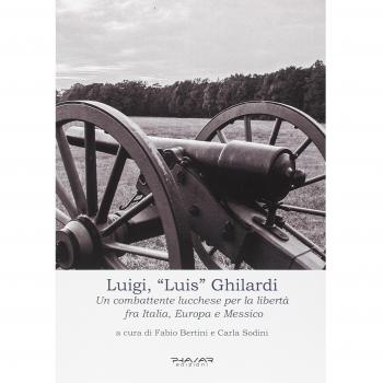 Luigi, «Luis» Ghilardi. Un combattente lucchese per la libertà fra Italia, Europa e Messico