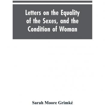 Grimké, Sarah Moore: Letters on the Equality of the Sexes, and the Condition of Woman