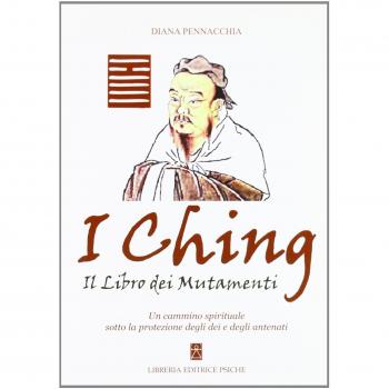 I Ching. Il libro dei mutamenti. Un cammino spirituale sotto la protezione degli dei e degli antenati