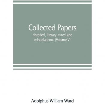 Collected papers; historical, literary, travel and miscellaneous (Volume V)