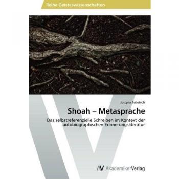 Shoah – Metasprache: Das selbstreferenzielle Schreiben im Kontext der autobiographischen Erinnerungsliteratur