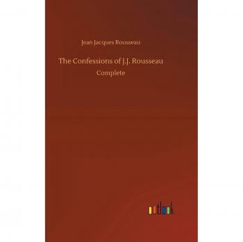 The Confessions of J.J. Rousseau: Complete