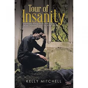 Tour of Insanity: Fantastic Things to Do with a Dead Body: Planning Your Life After Death