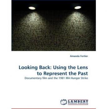 Looking Back: Using the Lens to Represent the Past: Documentary film and the 1981 IRA Hunger Strike