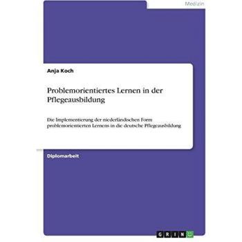Problemorientiertes Lernen in der Pflegeausbildung: Die Implementierung der niederländischen Form problemorientierten Lernens in die deutsche Pflegeausbildung