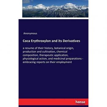 Coca Erythroxylon and its Derivatives: a resume of their history, botanical origin, production and cultivation, chemical composition, therapeutic ...